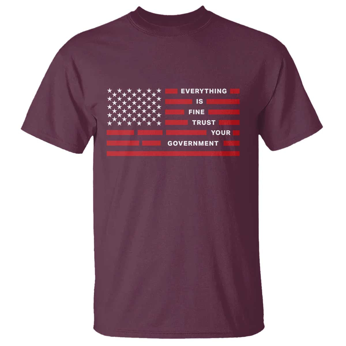 Everything Is Fine Trust Your Government Patriotic Flag T Shirt - Sarcastic Political Humor TS02 Maroon Print Your Wear