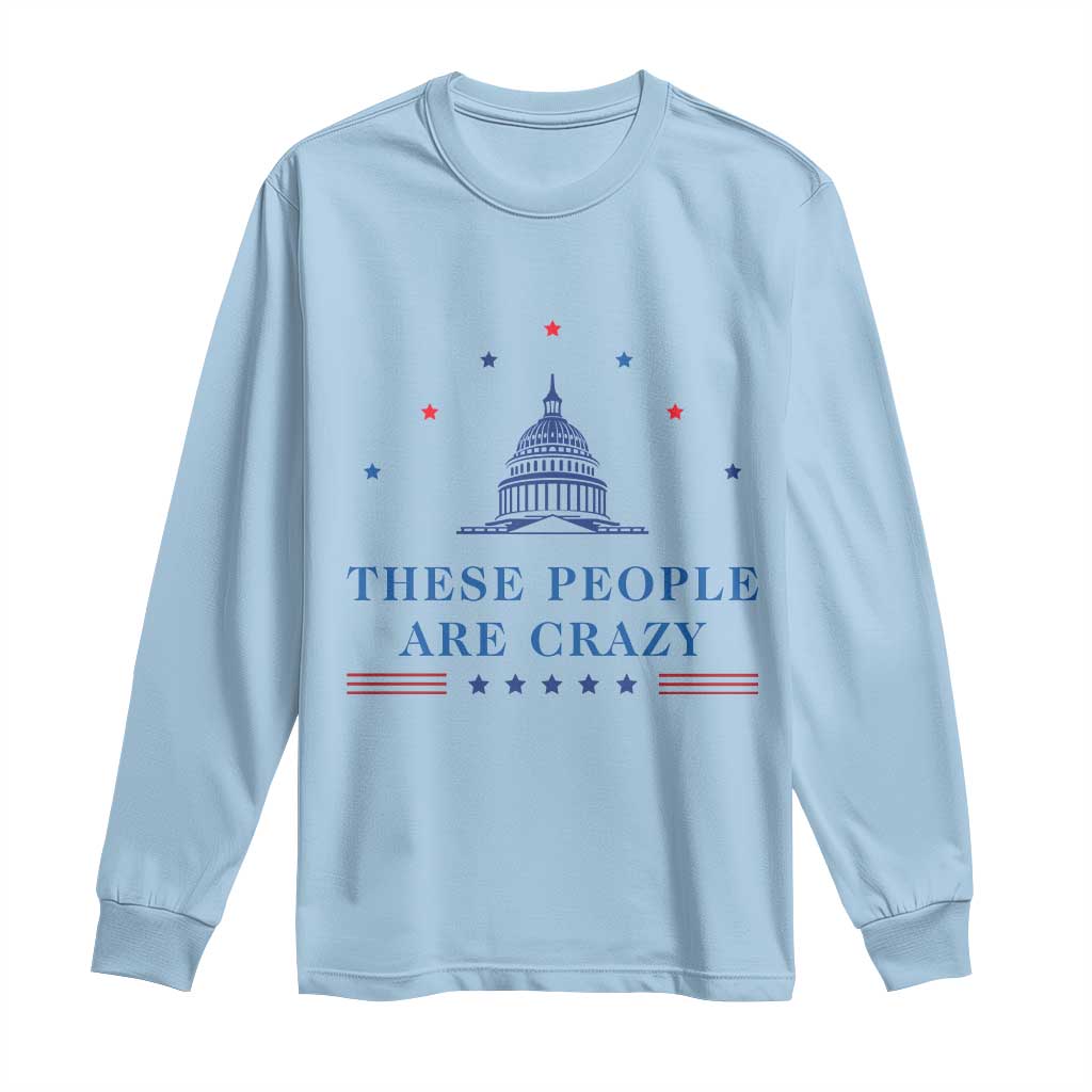 These People Are Crazy Capitol Political Humor Long Sleeve Shirt Funny Government Politics TS02 Light Blue Print Your Wear
