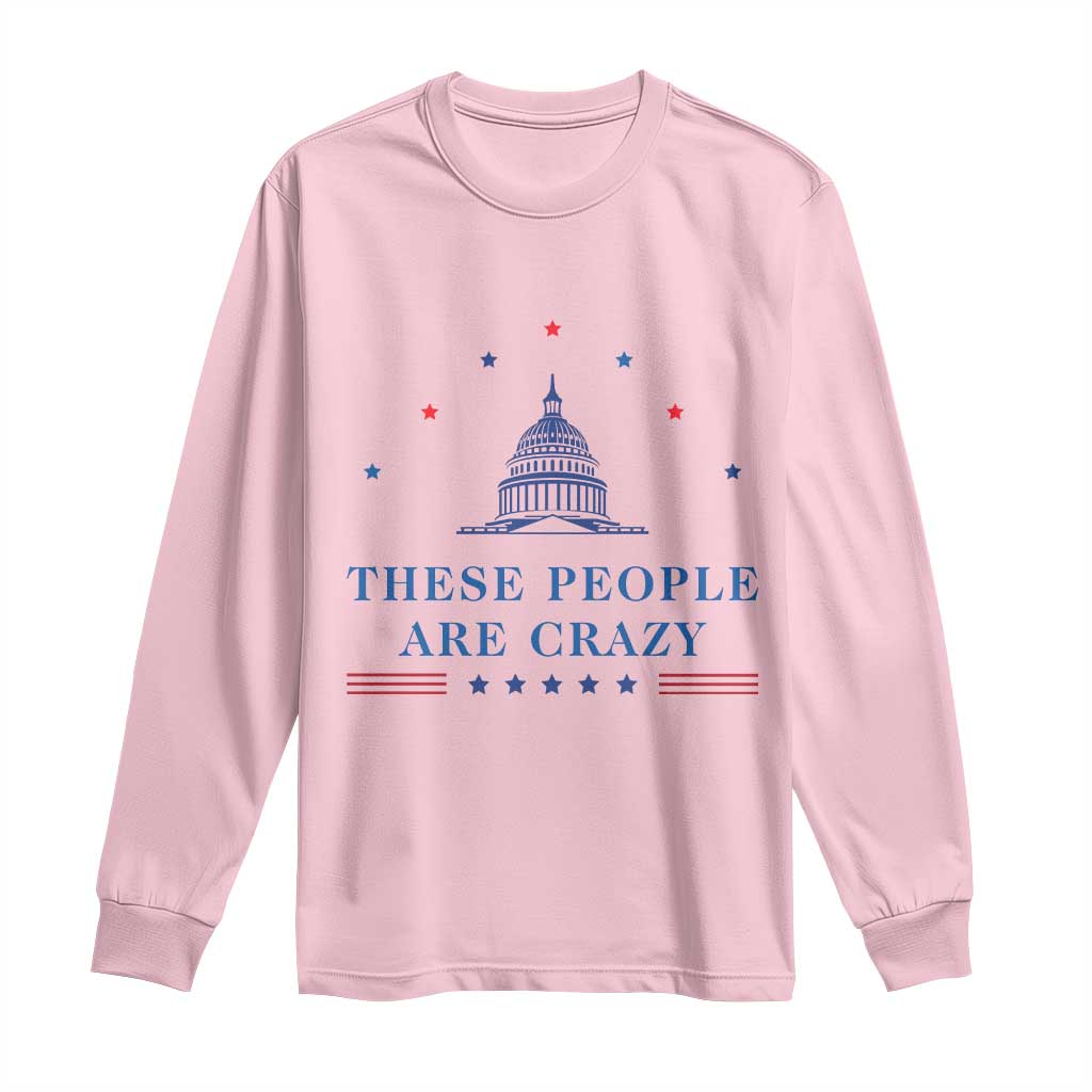 These People Are Crazy Capitol Political Humor Long Sleeve Shirt Funny Government Politics TS02 Light Pink Print Your Wear