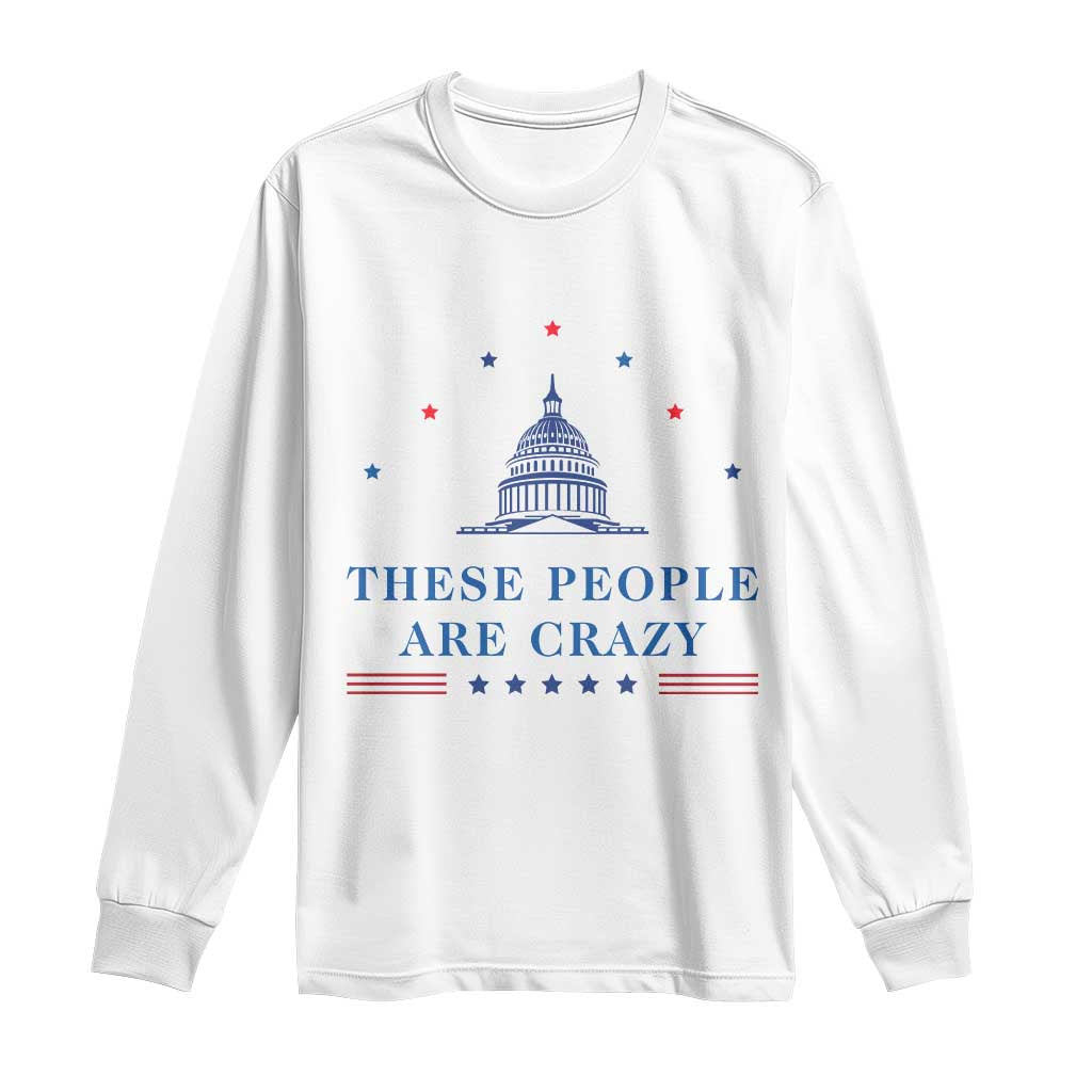 These People Are Crazy Capitol Political Humor Long Sleeve Shirt Funny Government Politics TS02 White Print Your Wear