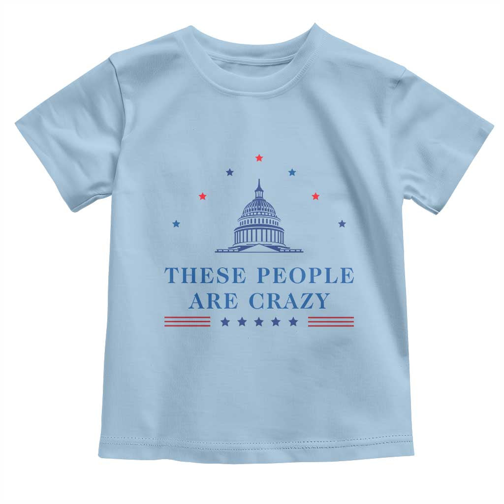 These People Are Crazy Capitol Political Humor Toddler T Shirt Funny Government Politics TS02 Light Blue Print Your Wear