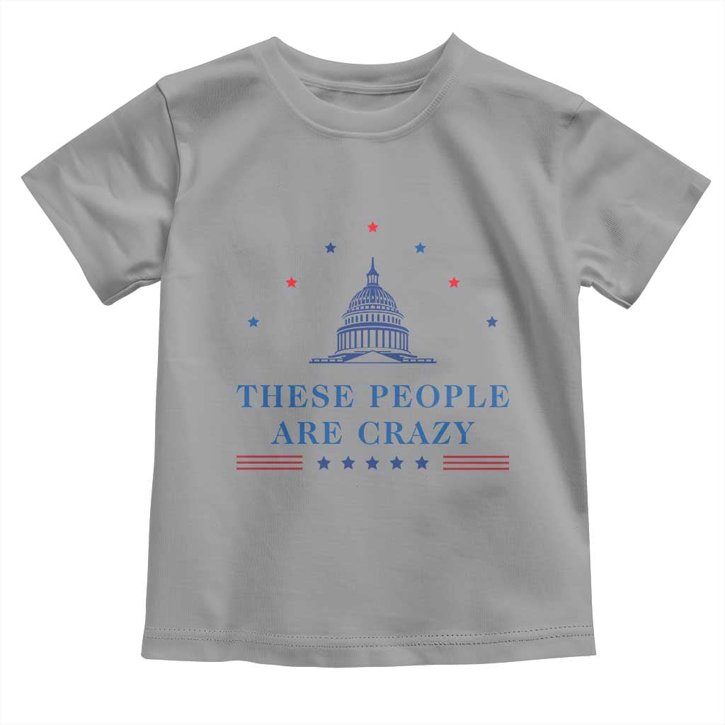 These People Are Crazy Capitol Political Humor Toddler T Shirt Funny Government Politics TS02 Sport Gray Print Your Wear