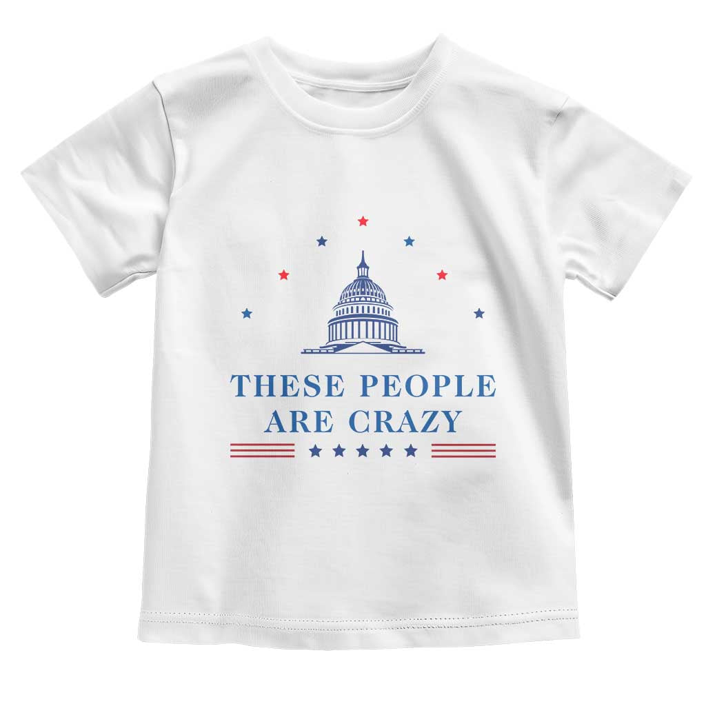 These People Are Crazy Capitol Political Humor Toddler T Shirt Funny Government Politics TS02 White Print Your Wear
