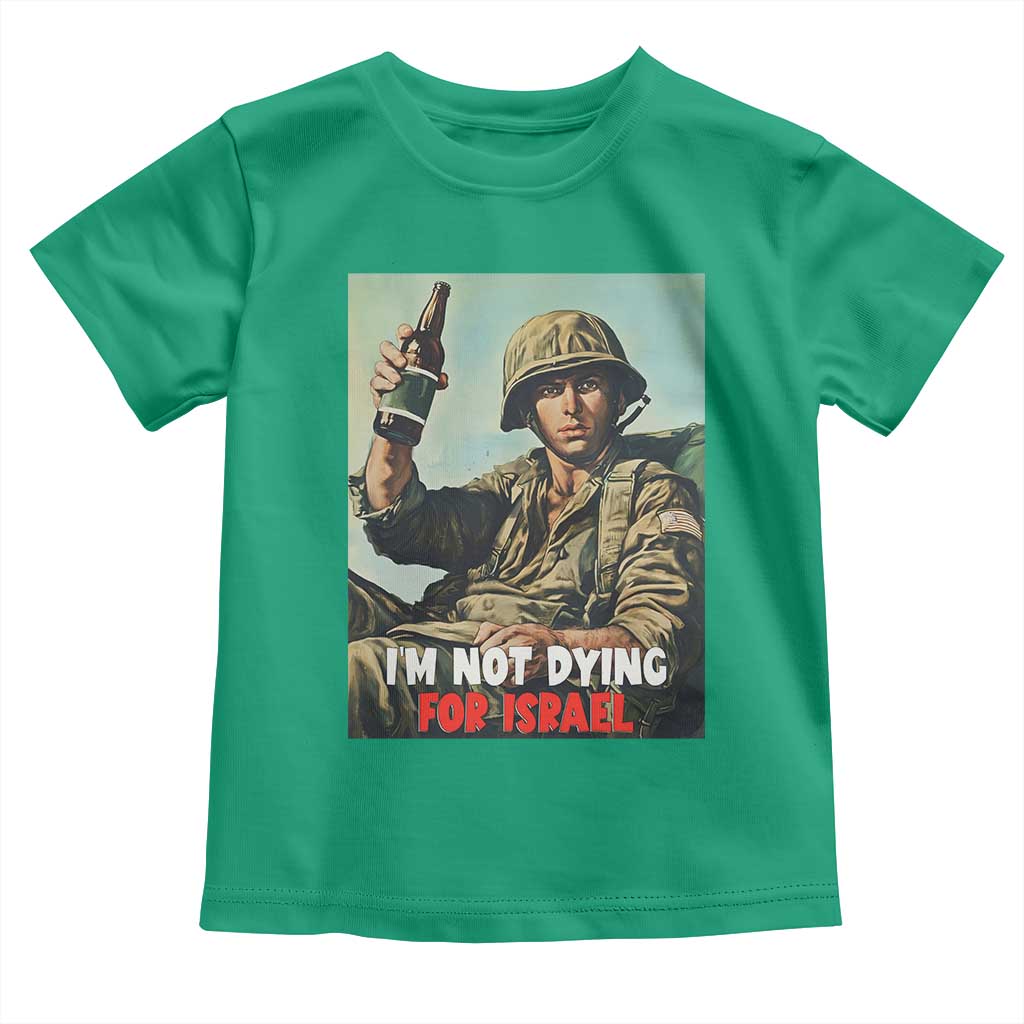 I’m Not Dying For Israel America First Veteran Toddler T Shirt Anti Foreign War Military Statement TS02 Irish Green Print Your Wear