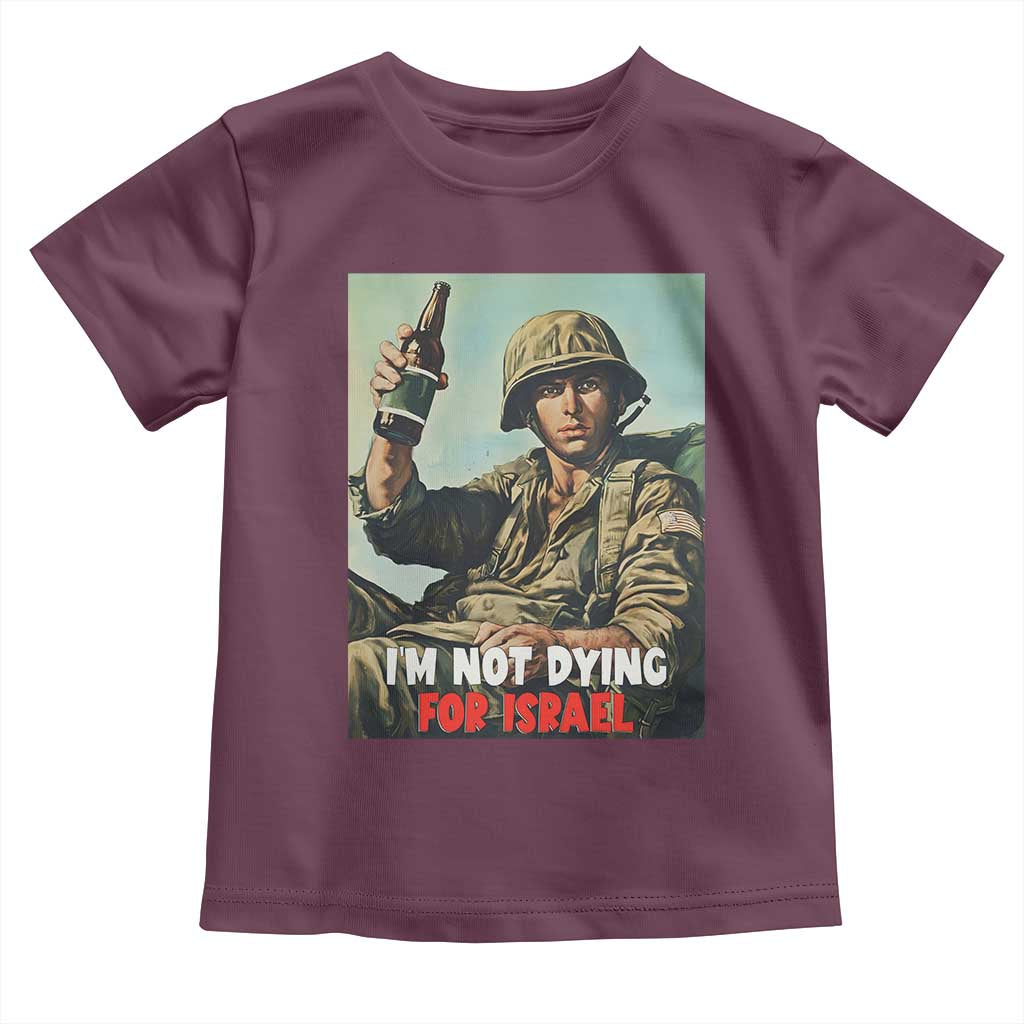 I’m Not Dying For Israel America First Veteran Toddler T Shirt Anti Foreign War Military Statement TS02 Maroon Print Your Wear