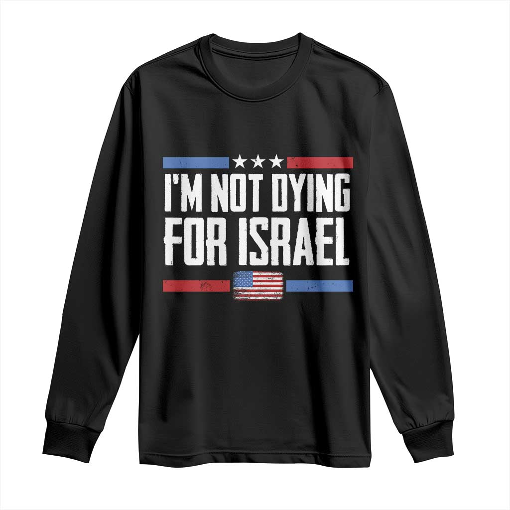 I’m Not Dying For Israel America First Political Statement Long Sleeve Shirt Red White Blue Patriotic Military Protest TS02 Black Print Your Wear