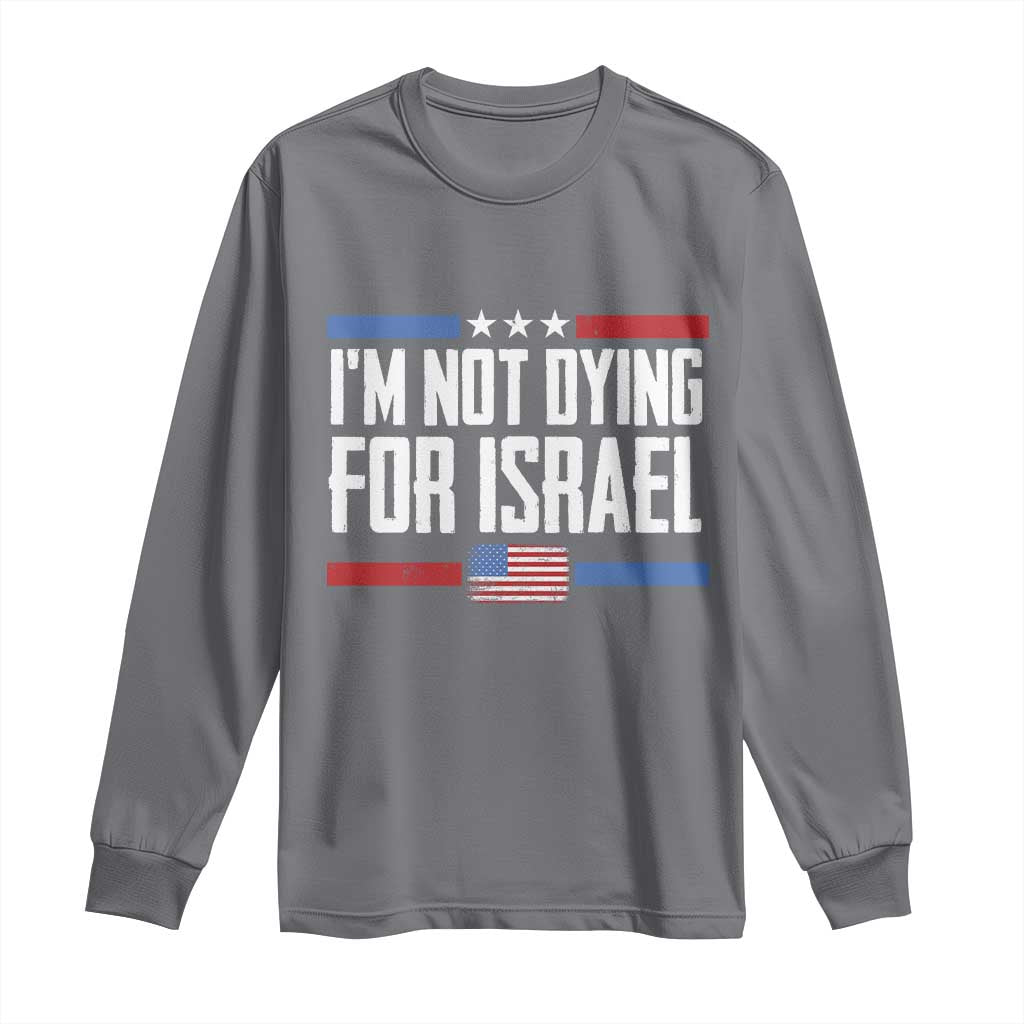 I’m Not Dying For Israel America First Political Statement Long Sleeve Shirt Red White Blue Patriotic Military Protest TS02 Charcoal Print Your Wear