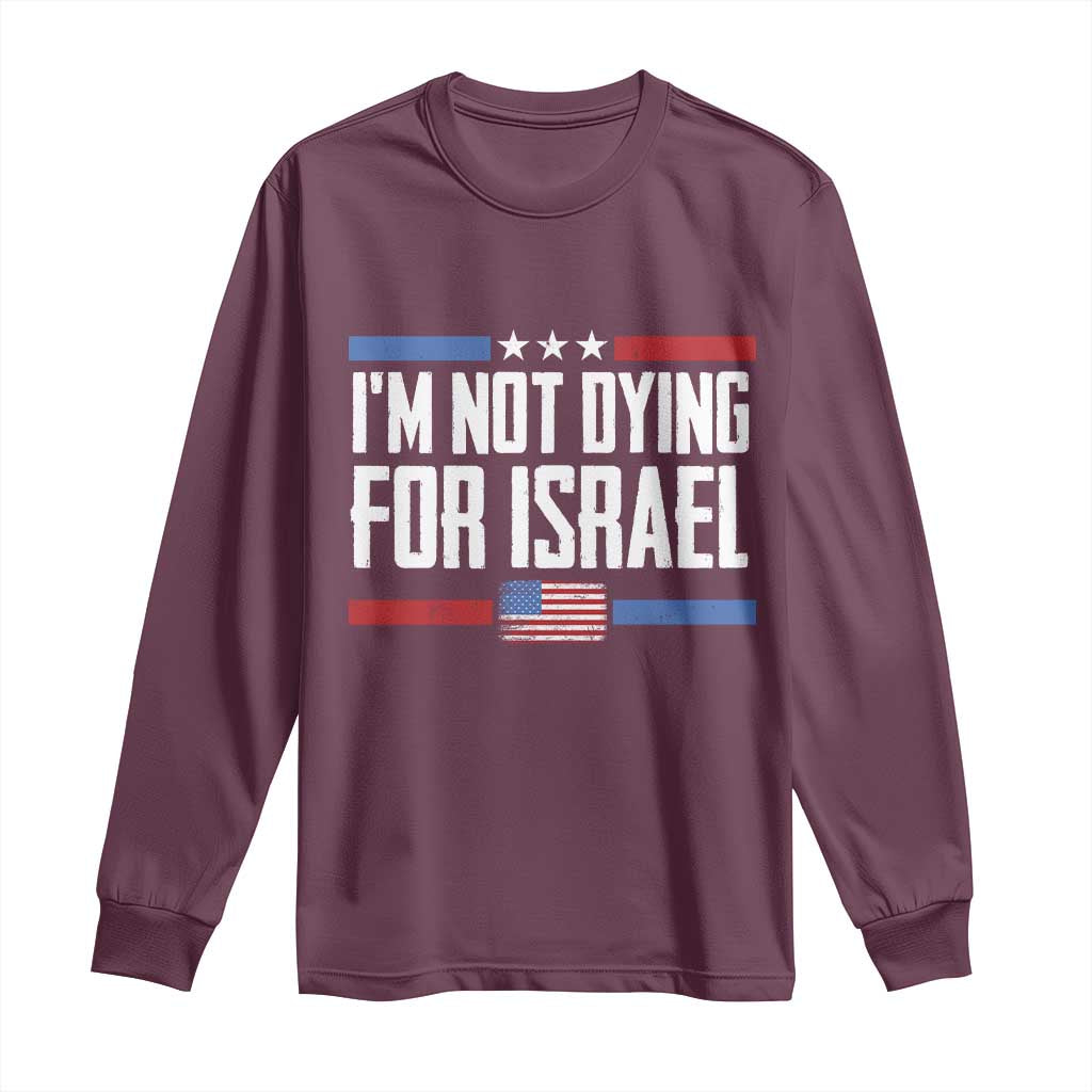 I’m Not Dying For Israel America First Political Statement Long Sleeve Shirt Red White Blue Patriotic Military Protest TS02 Maroon Print Your Wear