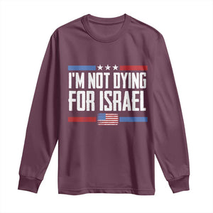 I’m Not Dying For Israel America First Political Statement Long Sleeve Shirt Red White Blue Patriotic Military Protest TS02 Maroon Print Your Wear