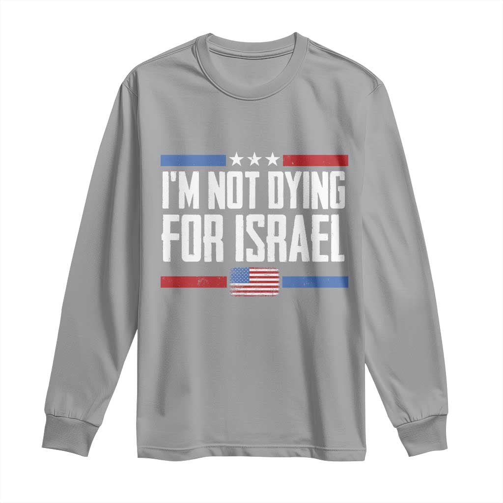 I’m Not Dying For Israel America First Political Statement Long Sleeve Shirt Red White Blue Patriotic Military Protest TS02 Sport Gray Print Your Wear