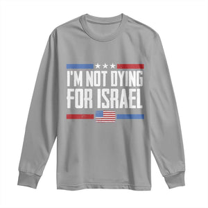 I’m Not Dying For Israel America First Political Statement Long Sleeve Shirt Red White Blue Patriotic Military Protest TS02 Sport Gray Print Your Wear