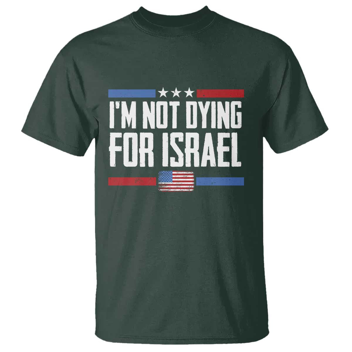 I'm Not Dying For Israel America First Political Statement T Shirt - Red White Blue Patriotic Military Protest TS02 Dark Forest Green Print Your Wear