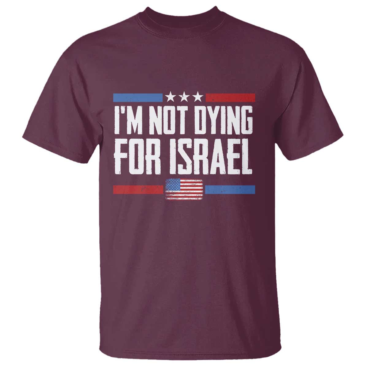 I'm Not Dying For Israel America First Political Statement T Shirt - Red White Blue Patriotic Military Protest TS02 Maroon Print Your Wear
