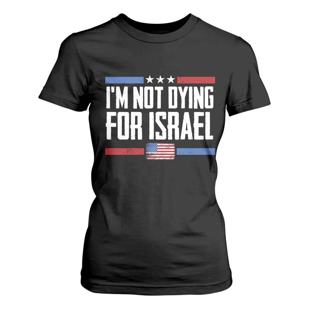 I’m Not Dying For Israel America First Political Statement T Shirt For Women Red White Blue Patriotic Military Protest TS02 Black Print Your Wear