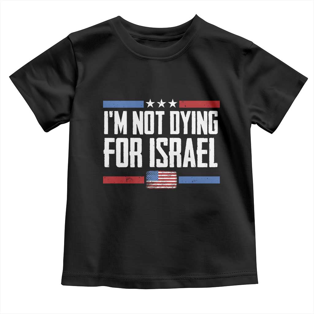 I’m Not Dying For Israel America First Political Statement Toddler T Shirt Red White Blue Patriotic Military Protest TS02 Black Print Your Wear