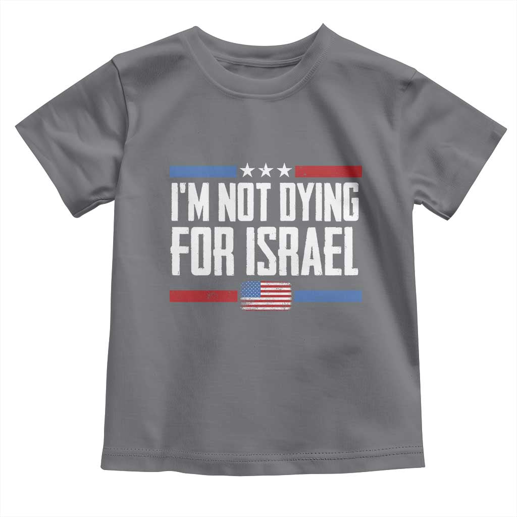 I’m Not Dying For Israel America First Political Statement Toddler T Shirt Red White Blue Patriotic Military Protest TS02 Charcoal Print Your Wear