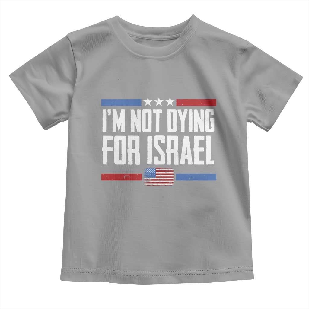 I’m Not Dying For Israel America First Political Statement Toddler T Shirt Red White Blue Patriotic Military Protest TS02 Sport Gray Print Your Wear