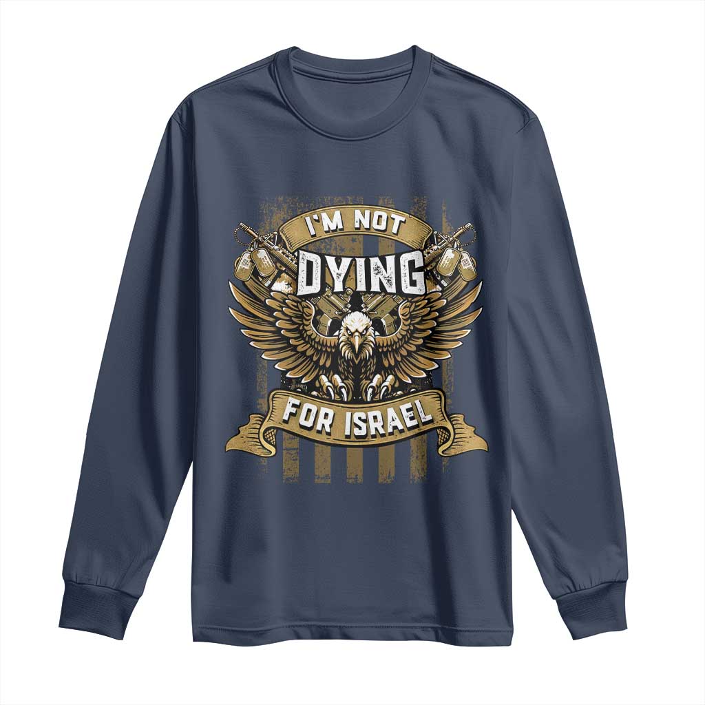 I’m Not Dying For Israel America First Military Statement Long Sleeve Shirt atriotic Eagle Veteran Anti Foreign War TS02 Navy Print Your Wear