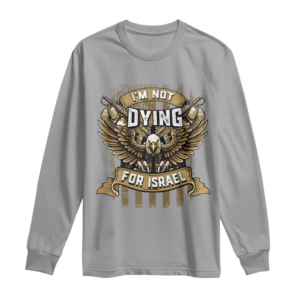 I’m Not Dying For Israel America First Military Statement Long Sleeve Shirt atriotic Eagle Veteran Anti Foreign War TS02 Sport Gray Print Your Wear