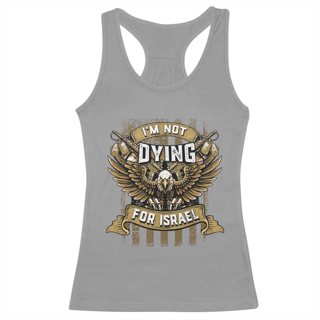 I’m Not Dying For Israel America First Military Statement Racerback Tank Top atriotic Eagle Veteran Anti Foreign War TS02 Sport Gray Print Your Wear