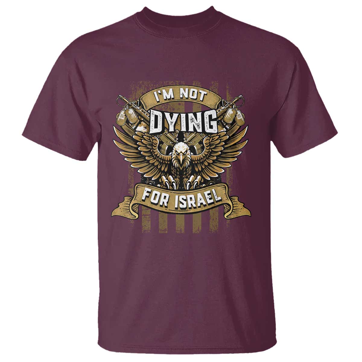I’m Not Dying For Israel America First Military Statement T Shirt atriotic Eagle Veteran Anti Foreign War TS02 Maroon Print Your Wear