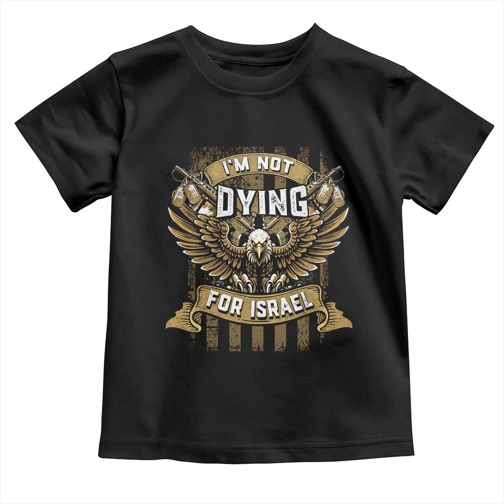 I’m Not Dying For Israel America First Military Statement Toddler T Shirt atriotic Eagle Veteran Anti Foreign War TS02 Black Print Your Wear