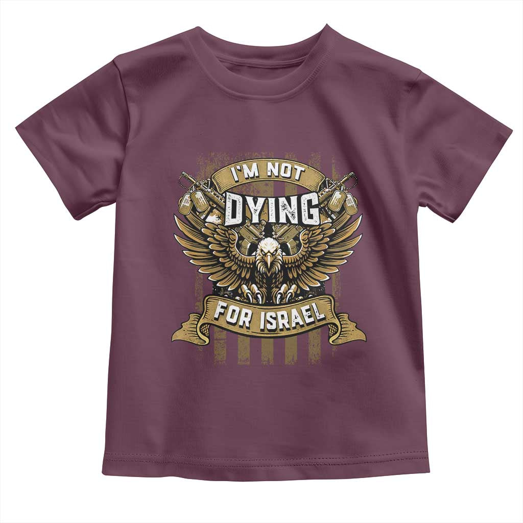 I’m Not Dying For Israel America First Military Statement Toddler T Shirt atriotic Eagle Veteran Anti Foreign War TS02 Maroon Print Your Wear