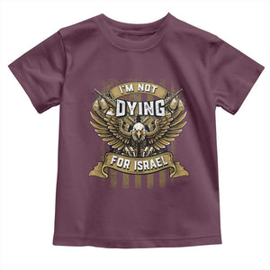 I’m Not Dying For Israel America First Military Statement Toddler T Shirt atriotic Eagle Veteran Anti Foreign War TS02 Maroon Print Your Wear