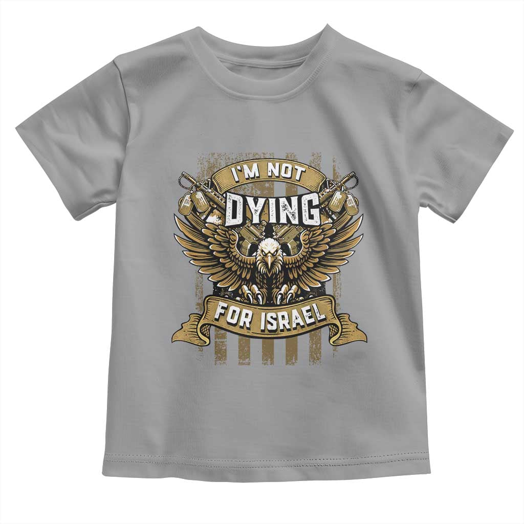 I’m Not Dying For Israel America First Military Statement Toddler T Shirt atriotic Eagle Veteran Anti Foreign War TS02 Sport Gray Print Your Wear