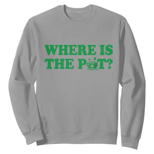 Where Is The Pot Funny St Patricks Day Sweatshirt Lucky Clover Irish Drinking Humor TS02 Sport Gray Print Your Wear