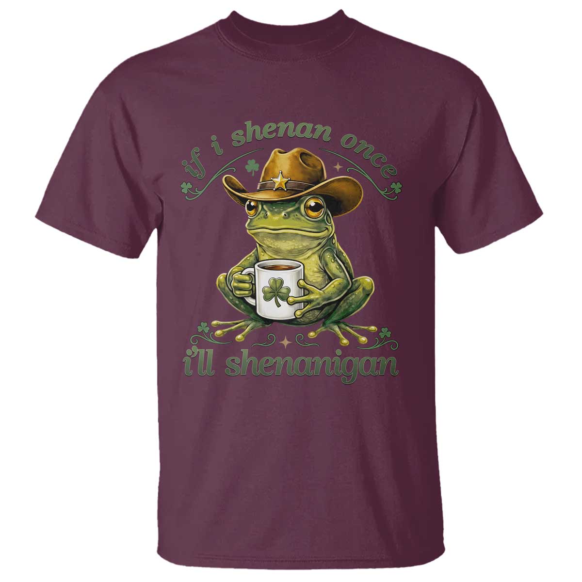 If I Shenan Once I Will Shenanigan Funny Frog Cowboy T Shirt St Patricks Day Shenanigans Humor TS02 Maroon Print Your Wear