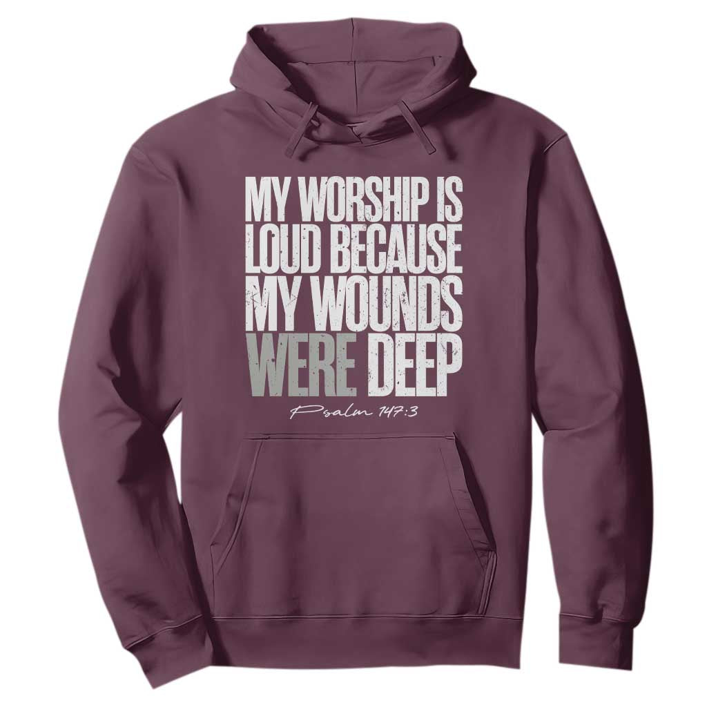 Psalm 147 3 Inspirational Christian Faith Hoodie My Worship Is Loud Because My Wounds Were Deep TS02 Maroon Print Your Wear