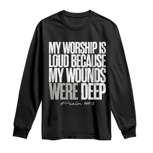 Psalm 147 3 Inspirational Christian Faith Long Sleeve Shirt My Worship Is Loud Because My Wounds Were Deep TS02 Black Print Your Wear