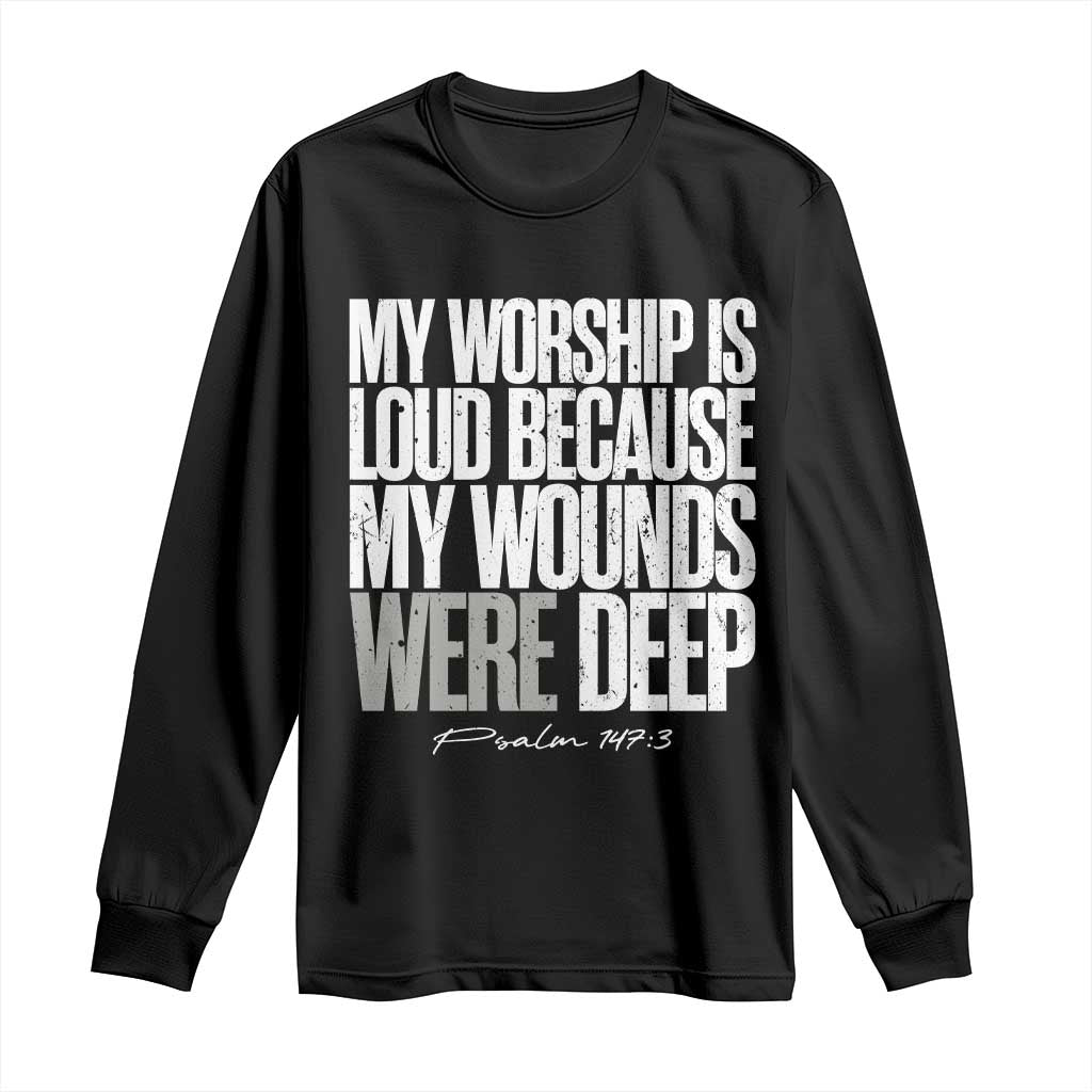 Psalm 147 3 Inspirational Christian Faith Long Sleeve Shirt My Worship Is Loud Because My Wounds Were Deep TS02 Black Print Your Wear