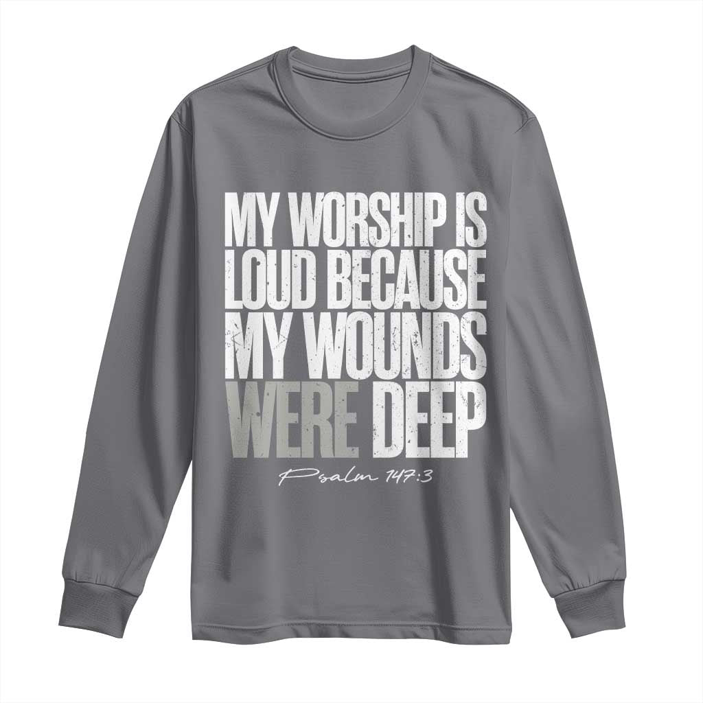 Psalm 147 3 Inspirational Christian Faith Long Sleeve Shirt My Worship Is Loud Because My Wounds Were Deep TS02 Charcoal Print Your Wear