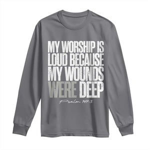 Psalm 147 3 Inspirational Christian Faith Long Sleeve Shirt My Worship Is Loud Because My Wounds Were Deep TS02 Charcoal Print Your Wear