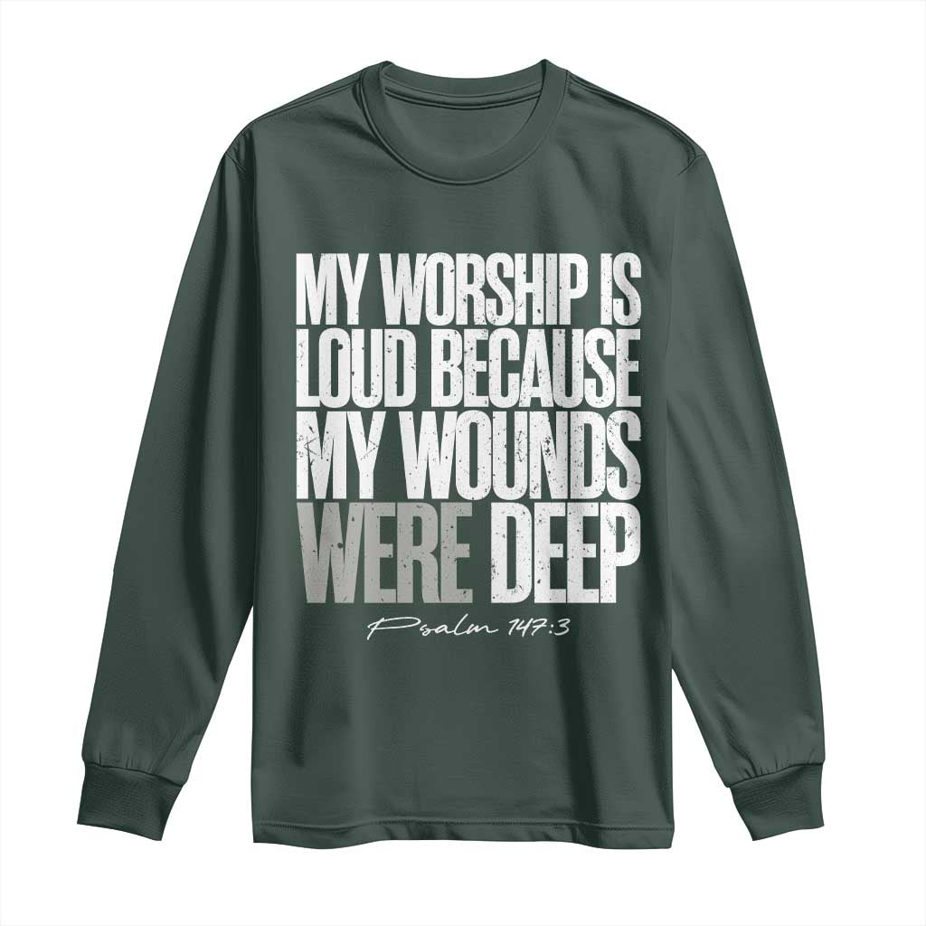 Psalm 147 3 Inspirational Christian Faith Long Sleeve Shirt My Worship Is Loud Because My Wounds Were Deep TS02 Dark Forest Green Print Your Wear