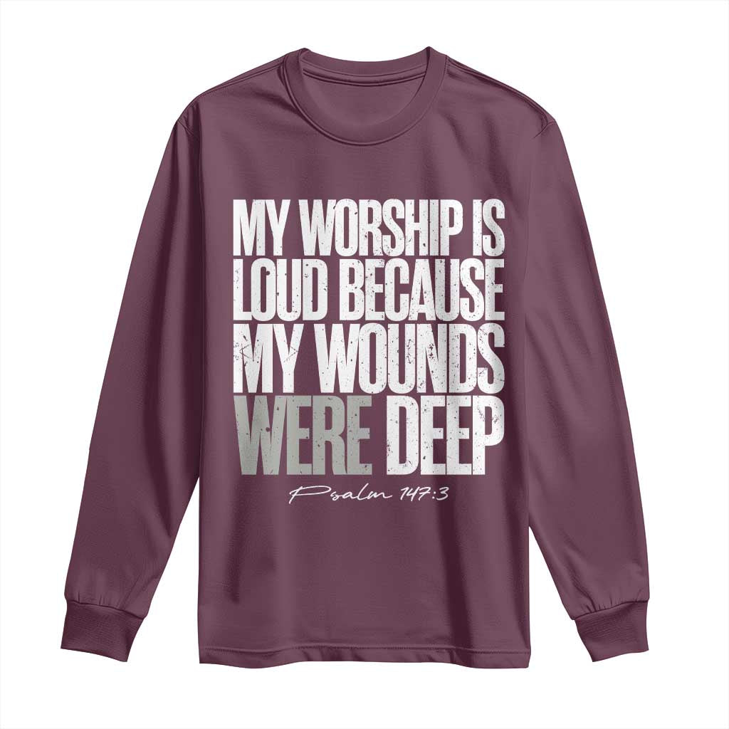 Psalm 147 3 Inspirational Christian Faith Long Sleeve Shirt My Worship Is Loud Because My Wounds Were Deep TS02 Maroon Print Your Wear