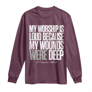 Psalm 147 3 Inspirational Christian Faith Long Sleeve Shirt My Worship Is Loud Because My Wounds Were Deep TS02 Maroon Print Your Wear