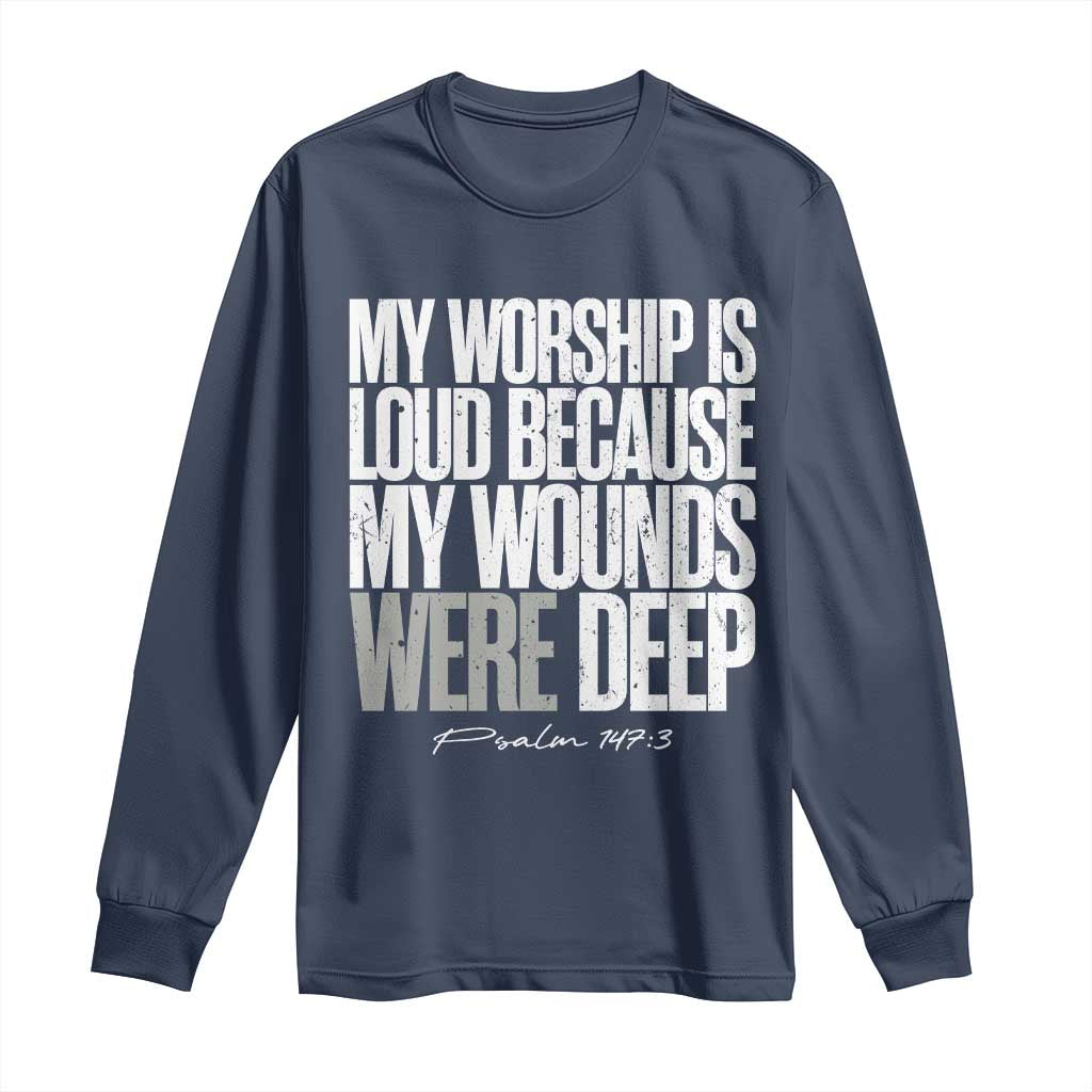 Psalm 147 3 Inspirational Christian Faith Long Sleeve Shirt My Worship Is Loud Because My Wounds Were Deep TS02 Navy Print Your Wear