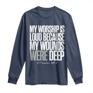 Psalm 147 3 Inspirational Christian Faith Long Sleeve Shirt My Worship Is Loud Because My Wounds Were Deep TS02 Navy Print Your Wear