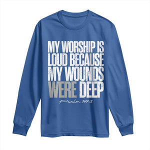 Psalm 147 3 Inspirational Christian Faith Long Sleeve Shirt My Worship Is Loud Because My Wounds Were Deep TS02 Royal Blue Print Your Wear
