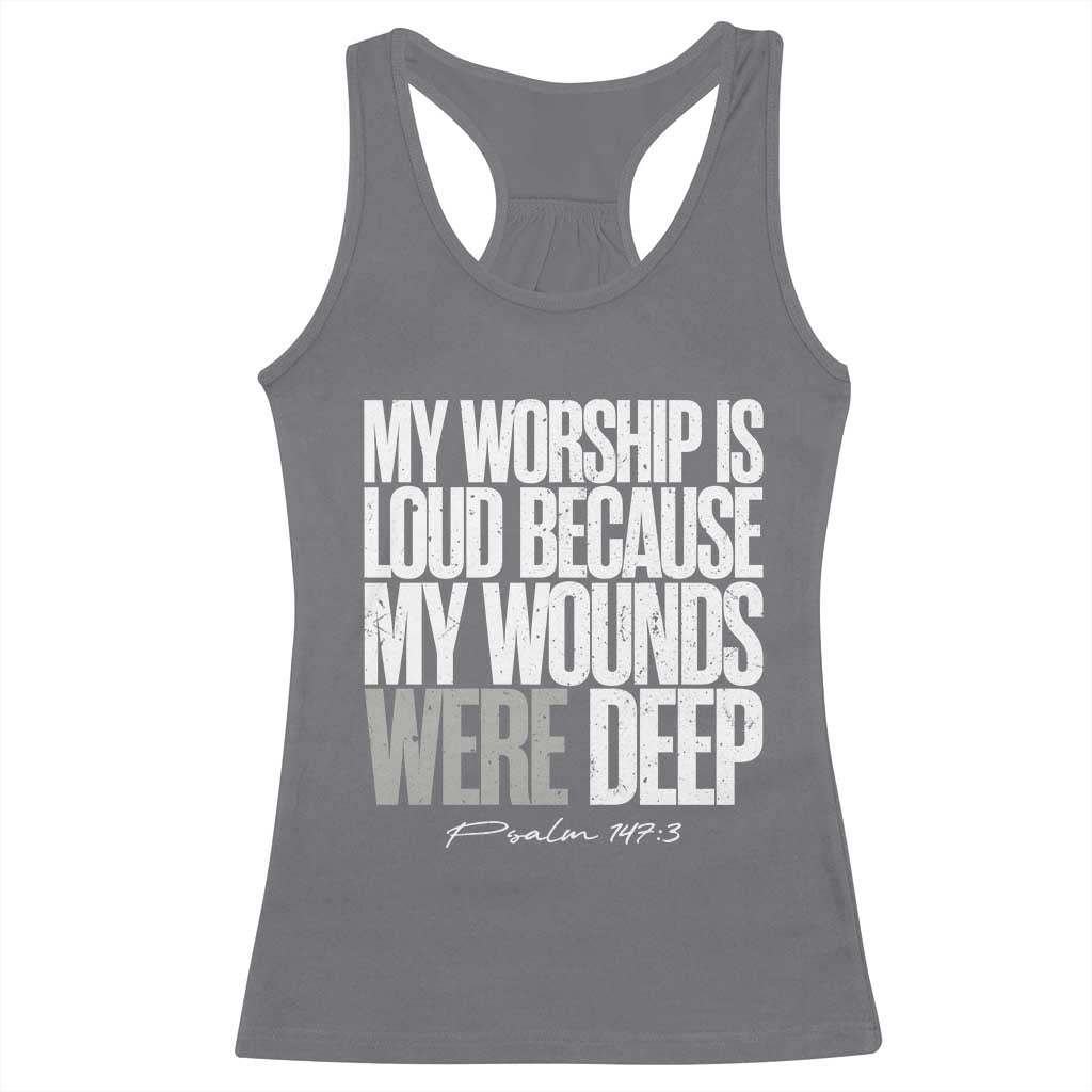 Psalm 147 3 Inspirational Christian Faith Racerback Tank Top My Worship Is Loud Because My Wounds Were Deep TS02 Charcoal Print Your Wear