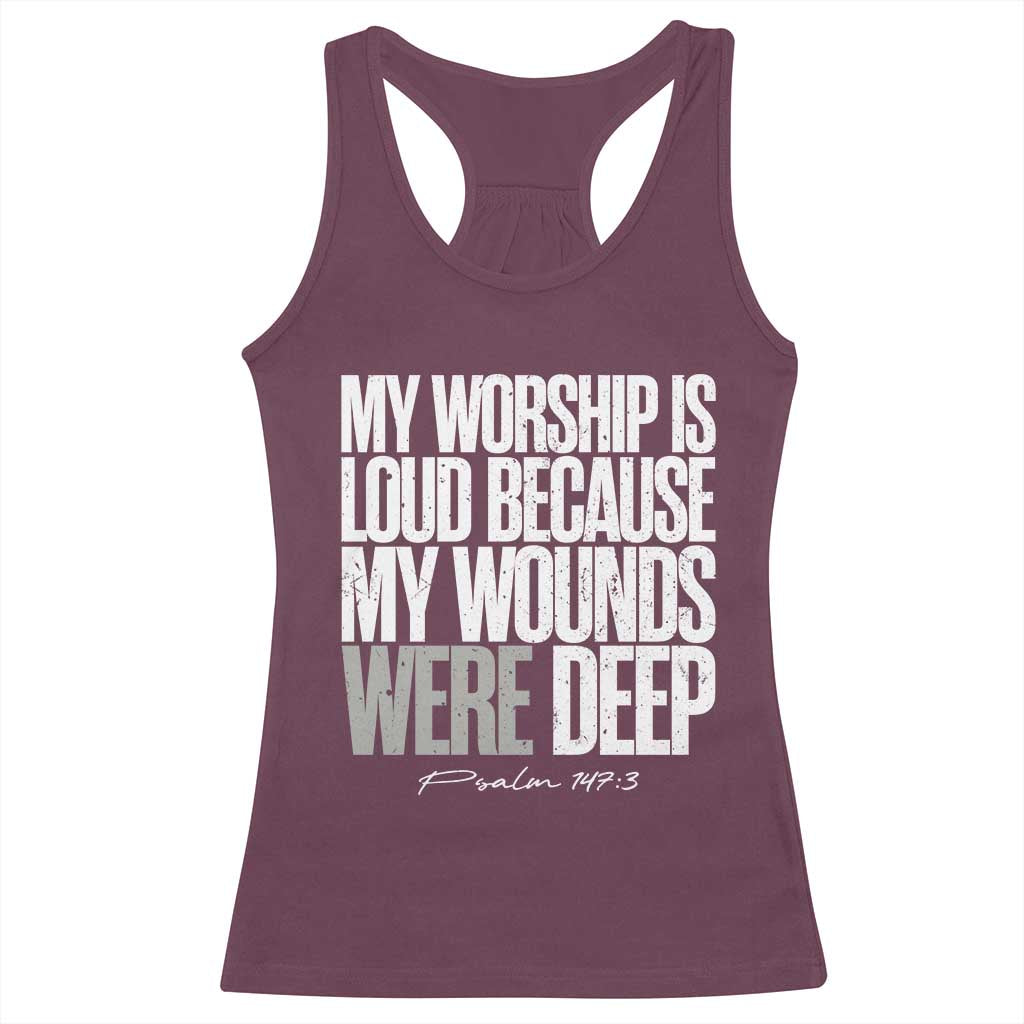 Psalm 147 3 Inspirational Christian Faith Racerback Tank Top My Worship Is Loud Because My Wounds Were Deep TS02 Maroon Print Your Wear