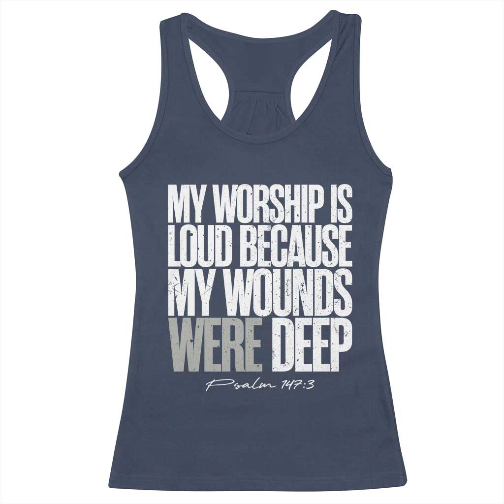 Psalm 147 3 Inspirational Christian Faith Racerback Tank Top My Worship Is Loud Because My Wounds Were Deep TS02 Navy Print Your Wear