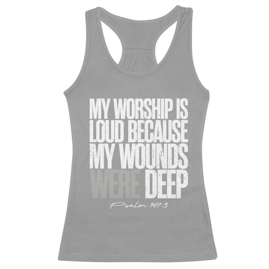 Psalm 147 3 Inspirational Christian Faith Racerback Tank Top My Worship Is Loud Because My Wounds Were Deep TS02 Sport Gray Print Your Wear