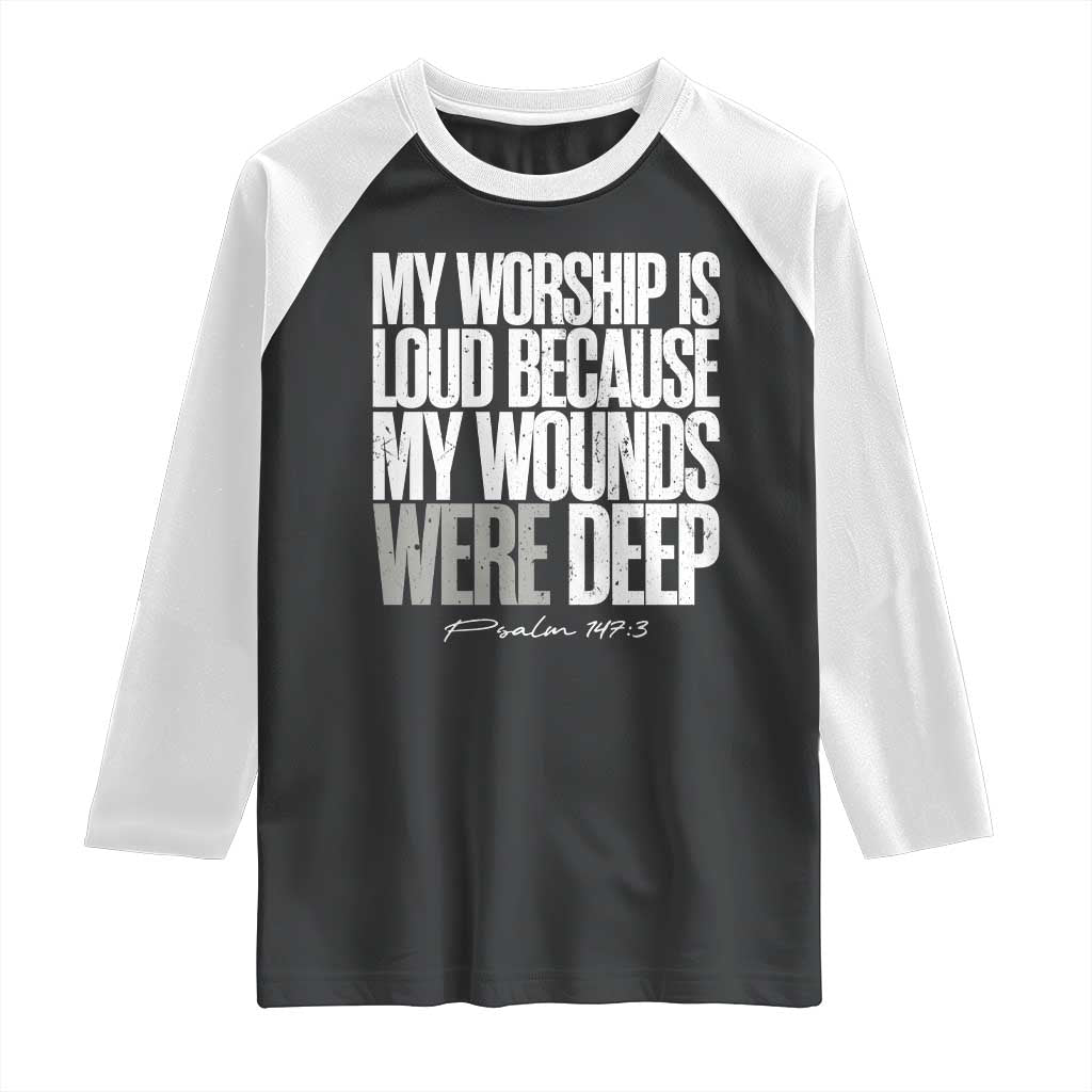 Psalm 147 3 Inspirational Christian Faith Raglan Shirt My Worship Is Loud Because My Wounds Were Deep TS02 Black White Print Your Wear