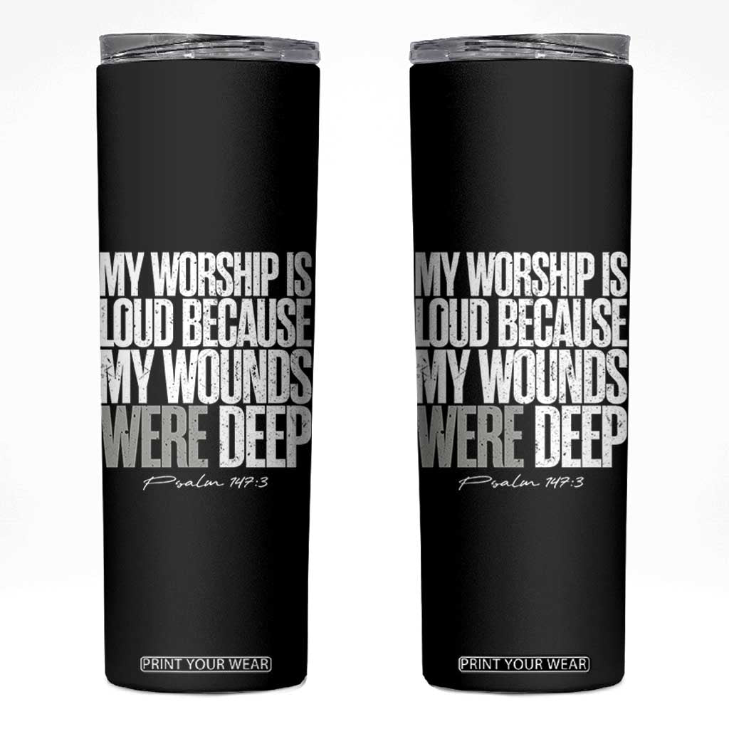 Psalm 147 3 Inspirational Christian Faith Skinny Tumbler My Worship Is Loud Because My Wounds Were Deep TS02 Black Print Your Wear