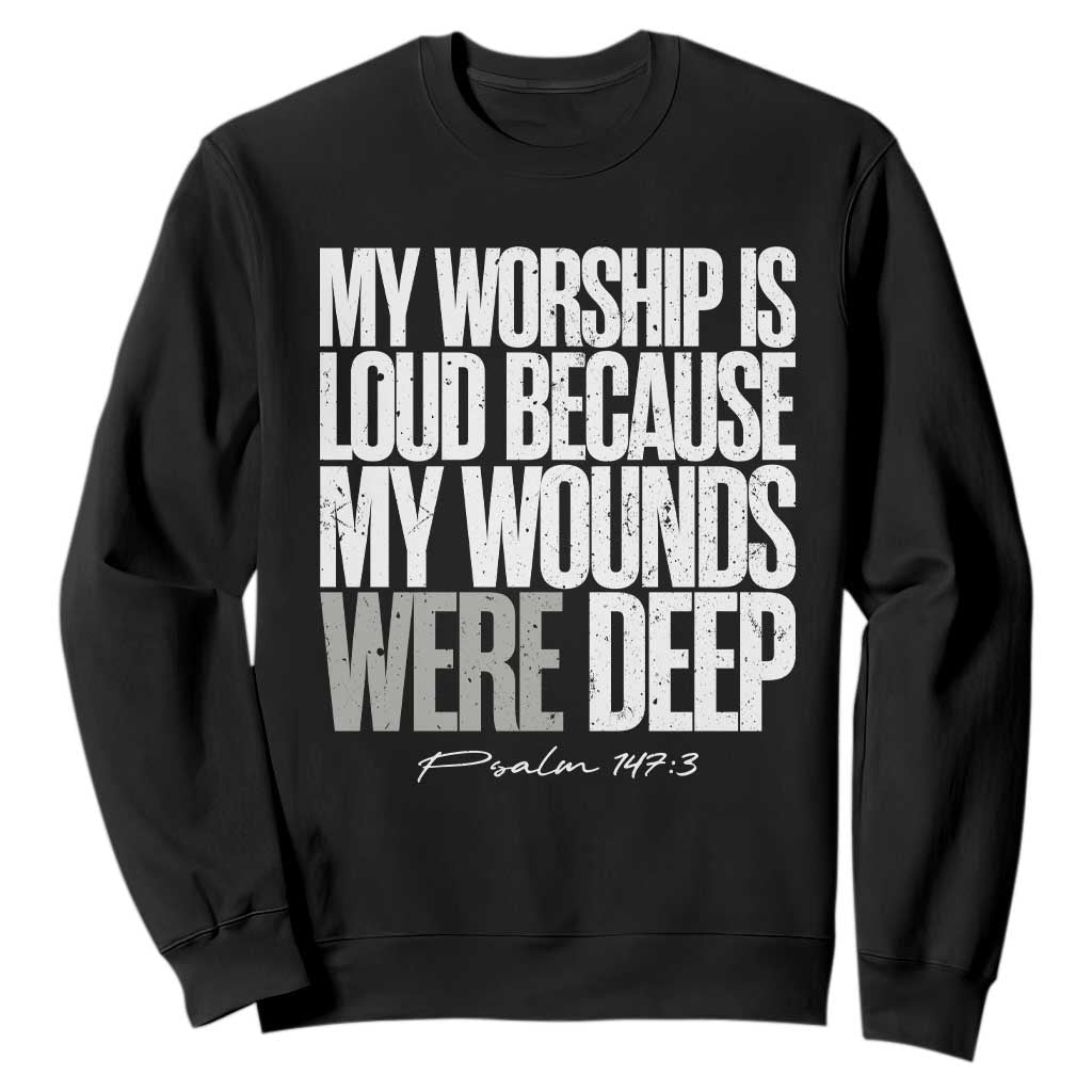 Psalm 147 3 Inspirational Christian Faith Sweatshirt My Worship Is Loud Because My Wounds Were Deep TS02 Black Print Your Wear