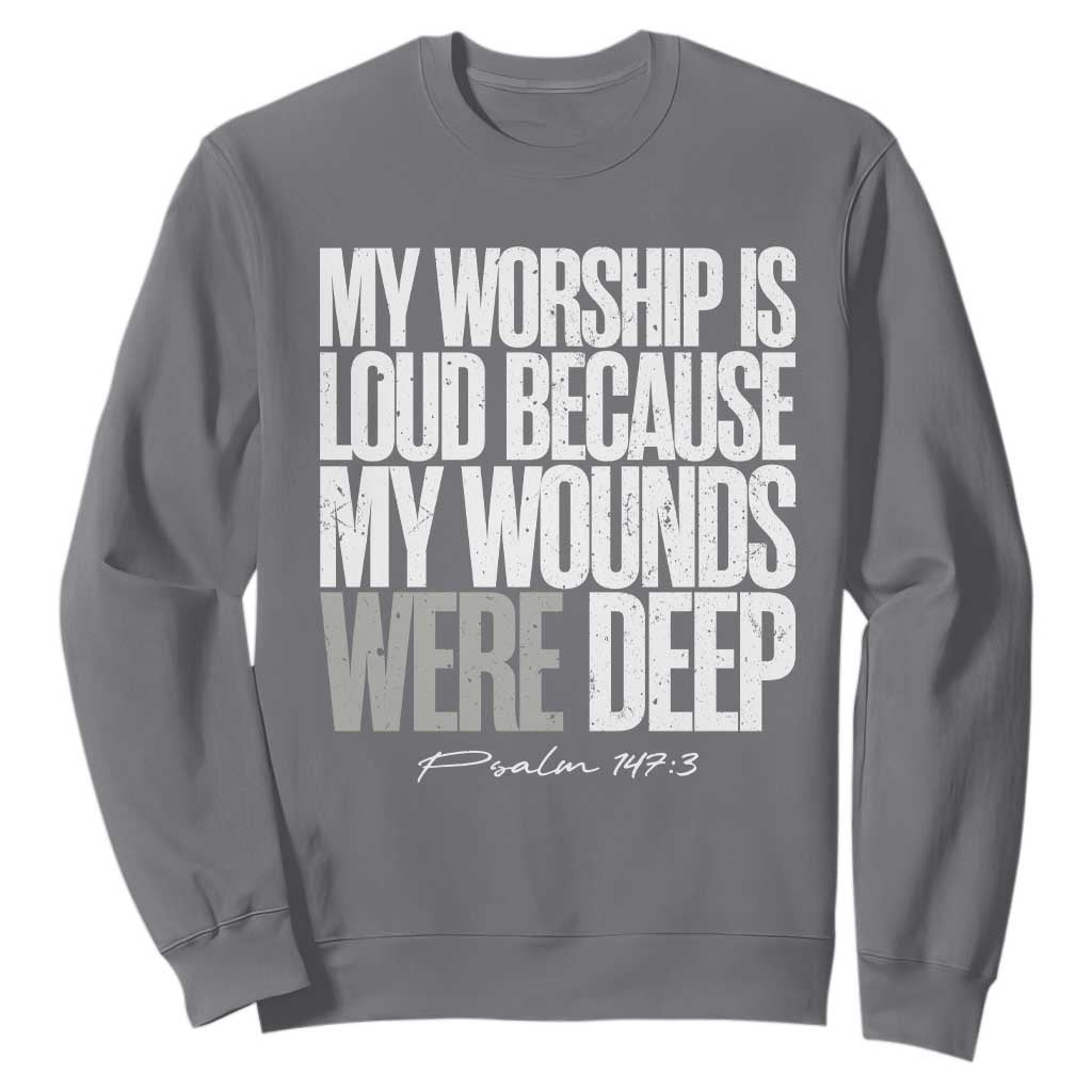 Psalm 147 3 Inspirational Christian Faith Sweatshirt My Worship Is Loud Because My Wounds Were Deep TS02 Charcoal Print Your Wear